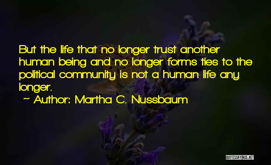 Martha C. Nussbaum Quotes: But The Life That No Longer Trust Another Human Being And No Longer Forms Ties To The Political Community Is