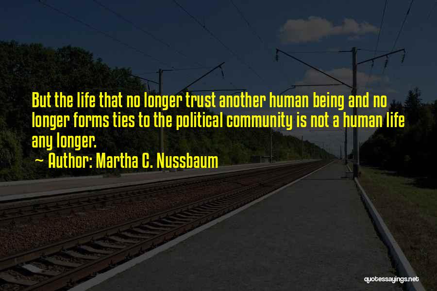 Martha C. Nussbaum Quotes: But The Life That No Longer Trust Another Human Being And No Longer Forms Ties To The Political Community Is