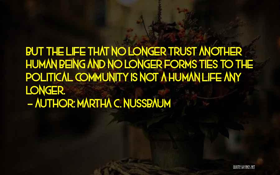 Martha C. Nussbaum Quotes: But The Life That No Longer Trust Another Human Being And No Longer Forms Ties To The Political Community Is