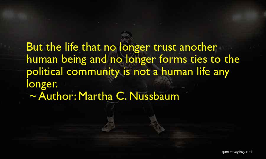 Martha C. Nussbaum Quotes: But The Life That No Longer Trust Another Human Being And No Longer Forms Ties To The Political Community Is