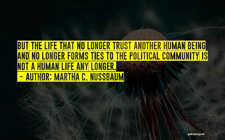 Martha C. Nussbaum Quotes: But The Life That No Longer Trust Another Human Being And No Longer Forms Ties To The Political Community Is