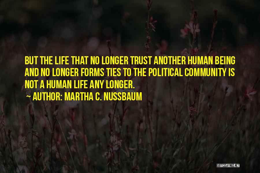 Martha C. Nussbaum Quotes: But The Life That No Longer Trust Another Human Being And No Longer Forms Ties To The Political Community Is