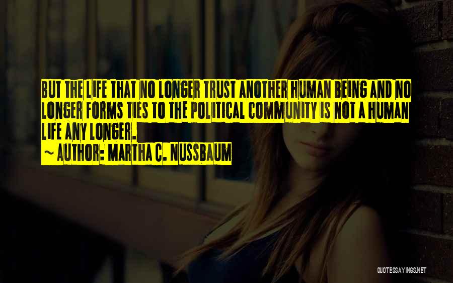 Martha C. Nussbaum Quotes: But The Life That No Longer Trust Another Human Being And No Longer Forms Ties To The Political Community Is