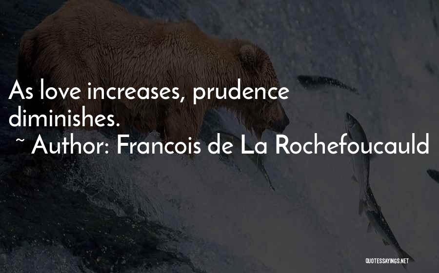 Francois De La Rochefoucauld Quotes: As Love Increases, Prudence Diminishes.