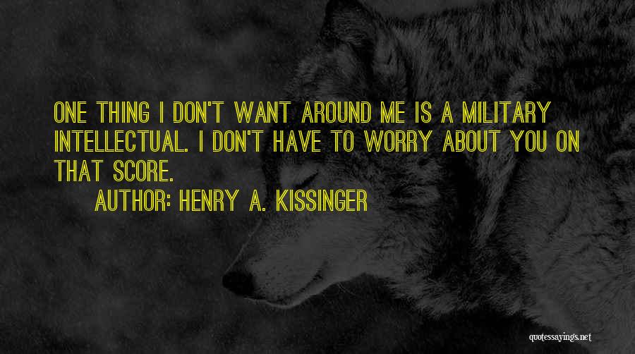 Henry A. Kissinger Quotes: One Thing I Don't Want Around Me Is A Military Intellectual. I Don't Have To Worry About You On That