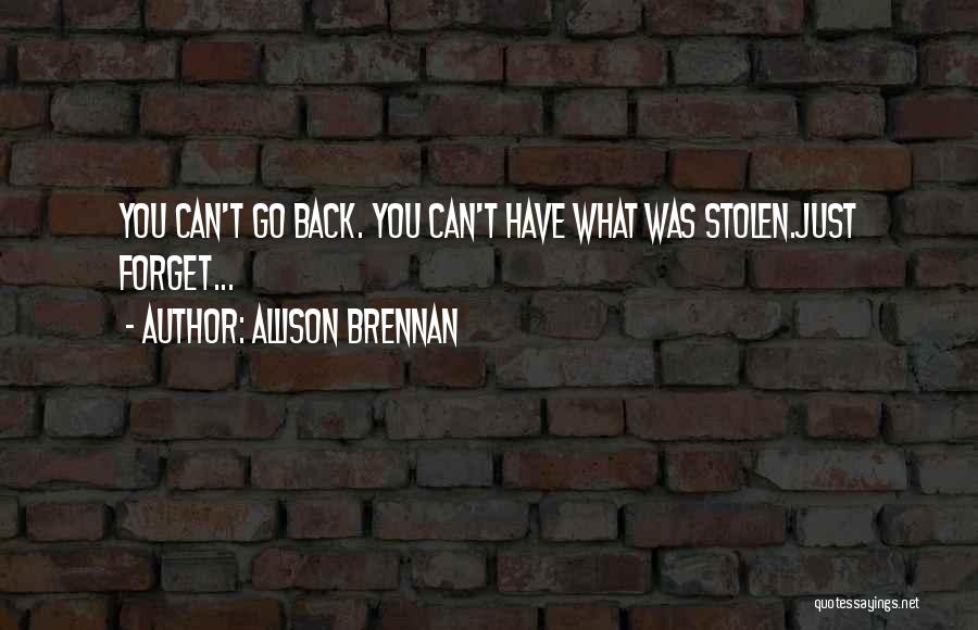Allison Brennan Quotes: You Can't Go Back. You Can't Have What Was Stolen.just Forget...