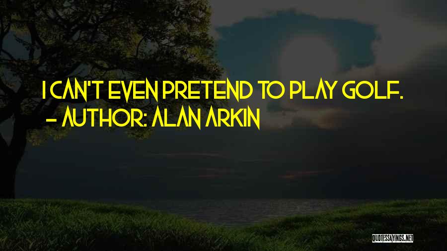Alan Arkin Quotes: I Can't Even Pretend To Play Golf.