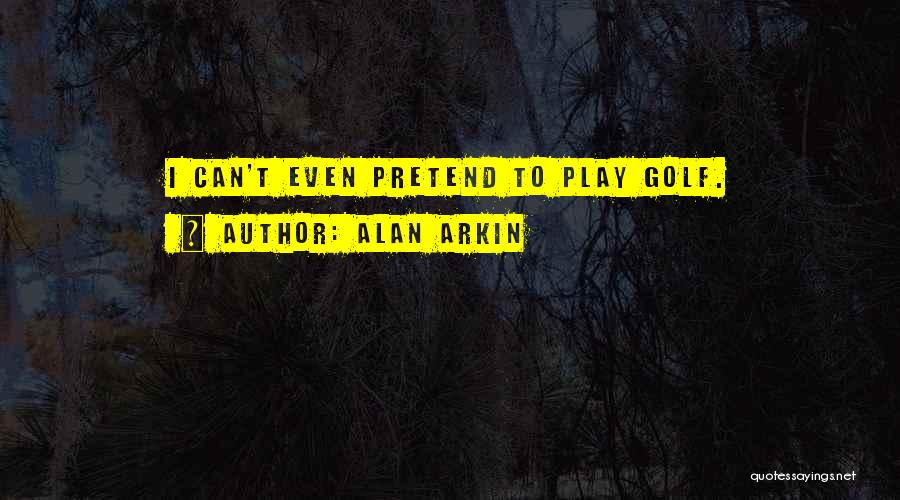 Alan Arkin Quotes: I Can't Even Pretend To Play Golf.