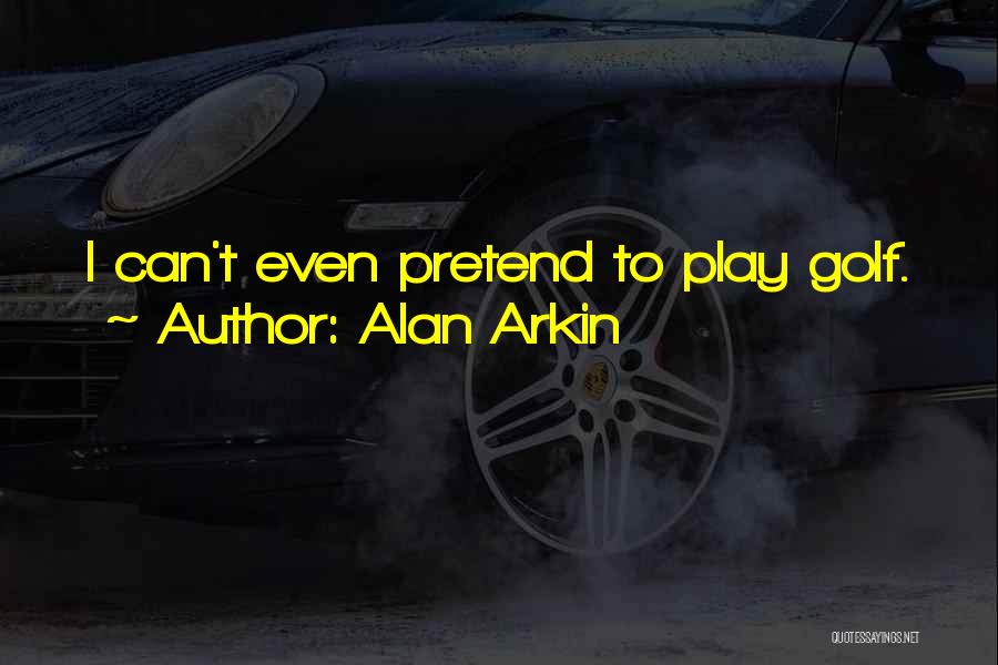 Alan Arkin Quotes: I Can't Even Pretend To Play Golf.