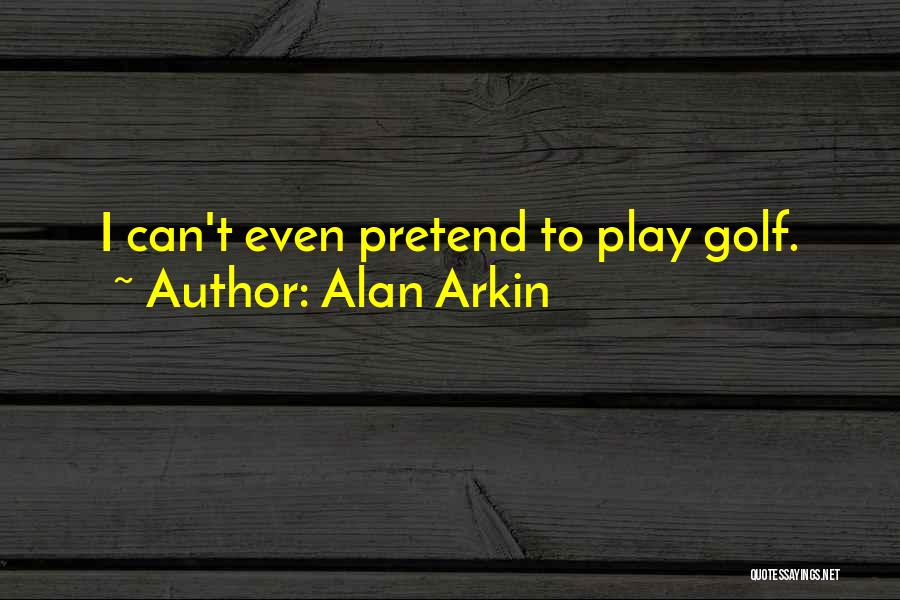 Alan Arkin Quotes: I Can't Even Pretend To Play Golf.