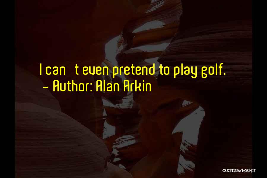 Alan Arkin Quotes: I Can't Even Pretend To Play Golf.