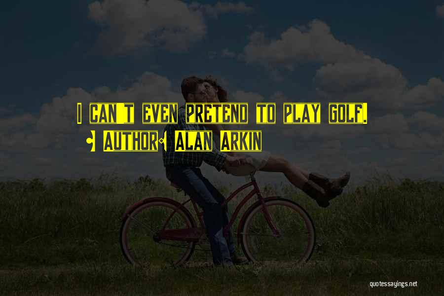 Alan Arkin Quotes: I Can't Even Pretend To Play Golf.