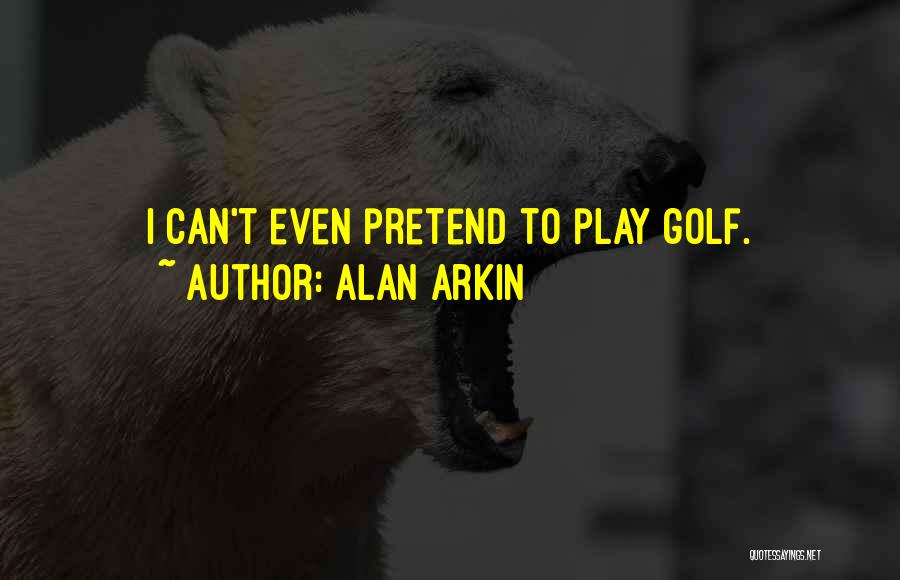 Alan Arkin Quotes: I Can't Even Pretend To Play Golf.