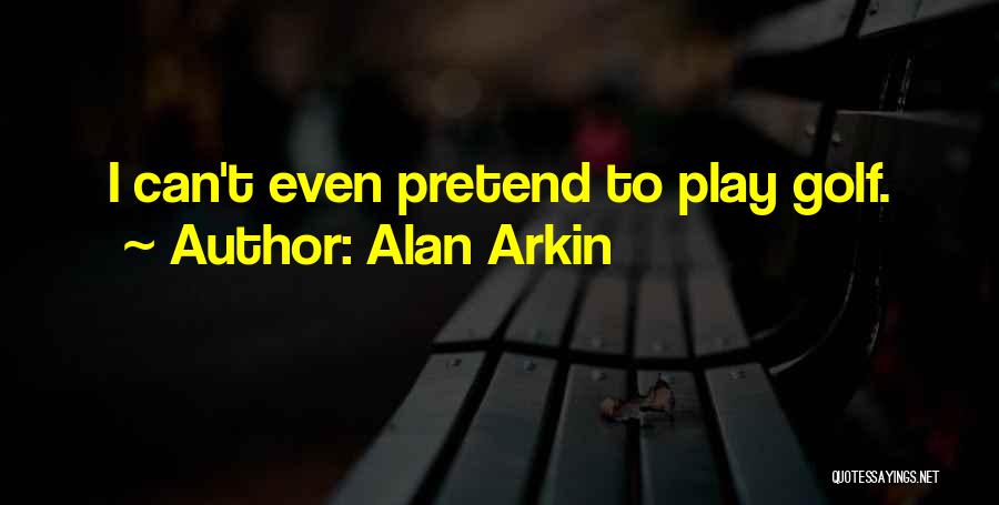 Alan Arkin Quotes: I Can't Even Pretend To Play Golf.