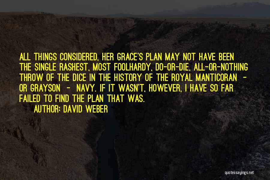 David Weber Quotes: All Things Considered, Her Grace's Plan May Not Have Been The Single Rashest, Most Foolhardy, Do-or-die, All-or-nothing Throw Of The