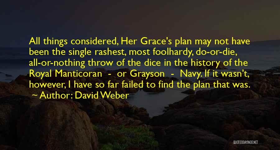 David Weber Quotes: All Things Considered, Her Grace's Plan May Not Have Been The Single Rashest, Most Foolhardy, Do-or-die, All-or-nothing Throw Of The