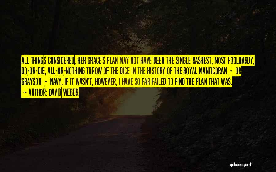 David Weber Quotes: All Things Considered, Her Grace's Plan May Not Have Been The Single Rashest, Most Foolhardy, Do-or-die, All-or-nothing Throw Of The