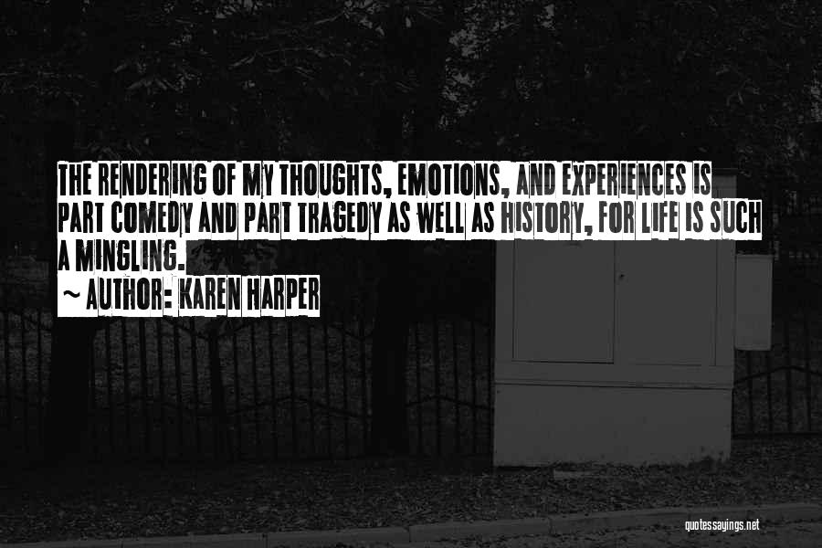 Karen Harper Quotes: The Rendering Of My Thoughts, Emotions, And Experiences Is Part Comedy And Part Tragedy As Well As History, For Life