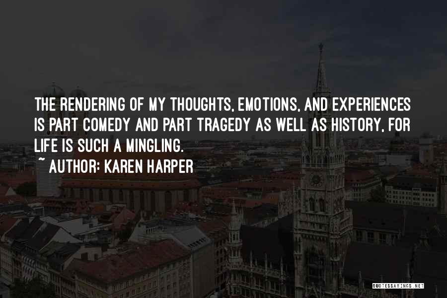 Karen Harper Quotes: The Rendering Of My Thoughts, Emotions, And Experiences Is Part Comedy And Part Tragedy As Well As History, For Life