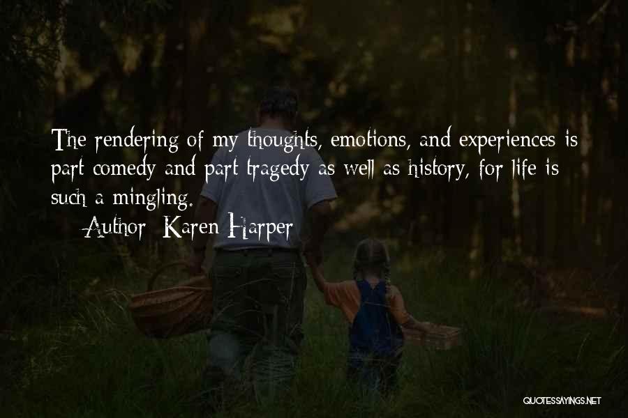 Karen Harper Quotes: The Rendering Of My Thoughts, Emotions, And Experiences Is Part Comedy And Part Tragedy As Well As History, For Life