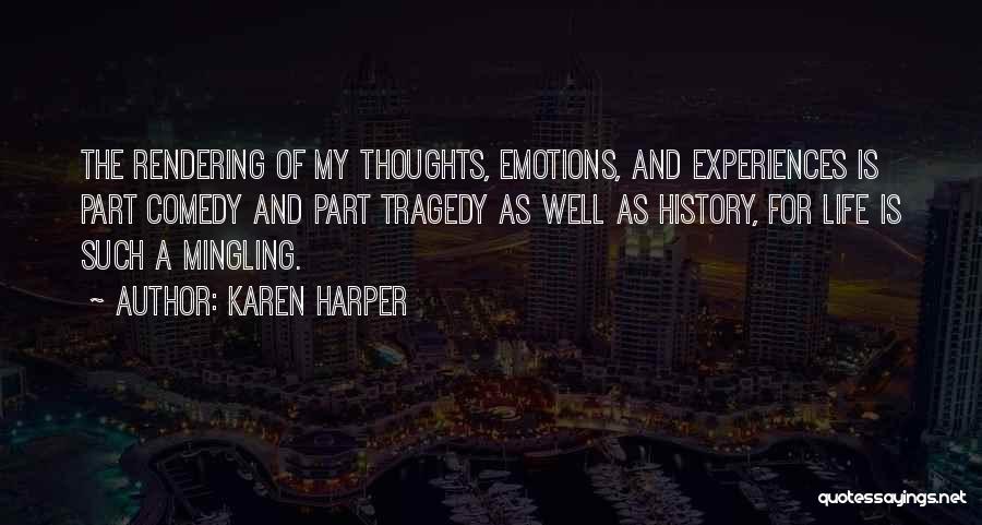 Karen Harper Quotes: The Rendering Of My Thoughts, Emotions, And Experiences Is Part Comedy And Part Tragedy As Well As History, For Life