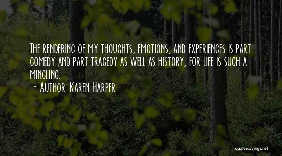 Karen Harper Quotes: The Rendering Of My Thoughts, Emotions, And Experiences Is Part Comedy And Part Tragedy As Well As History, For Life