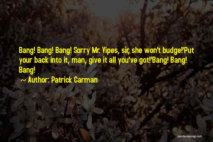 Patrick Carman Quotes: Bang! Bang! Bang! Sorry Mr. Yipes, Sir, She Won't Budge!'put Your Back Into It, Man, Give It All You've Got!'bang!