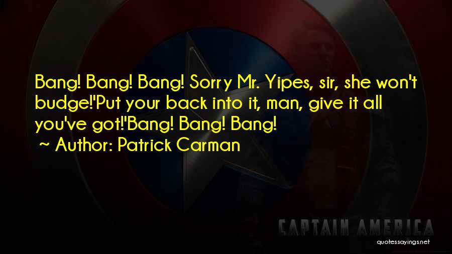 Patrick Carman Quotes: Bang! Bang! Bang! Sorry Mr. Yipes, Sir, She Won't Budge!'put Your Back Into It, Man, Give It All You've Got!'bang!