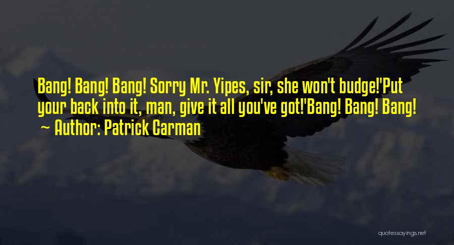 Patrick Carman Quotes: Bang! Bang! Bang! Sorry Mr. Yipes, Sir, She Won't Budge!'put Your Back Into It, Man, Give It All You've Got!'bang!