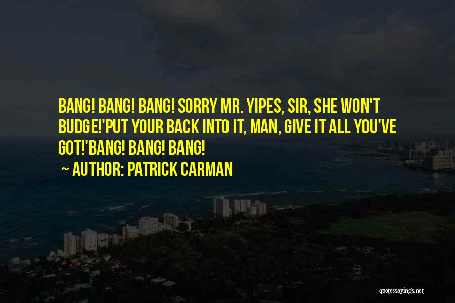 Patrick Carman Quotes: Bang! Bang! Bang! Sorry Mr. Yipes, Sir, She Won't Budge!'put Your Back Into It, Man, Give It All You've Got!'bang!