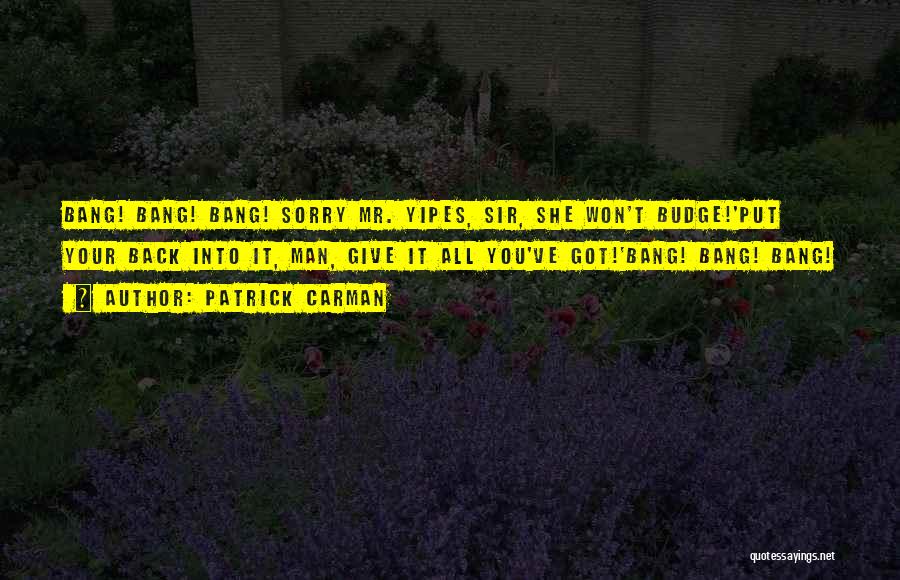 Patrick Carman Quotes: Bang! Bang! Bang! Sorry Mr. Yipes, Sir, She Won't Budge!'put Your Back Into It, Man, Give It All You've Got!'bang!