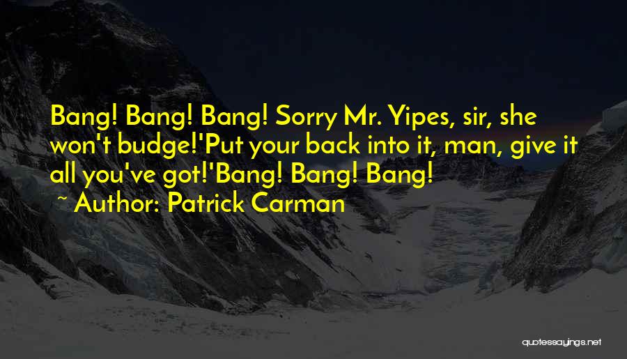 Patrick Carman Quotes: Bang! Bang! Bang! Sorry Mr. Yipes, Sir, She Won't Budge!'put Your Back Into It, Man, Give It All You've Got!'bang!