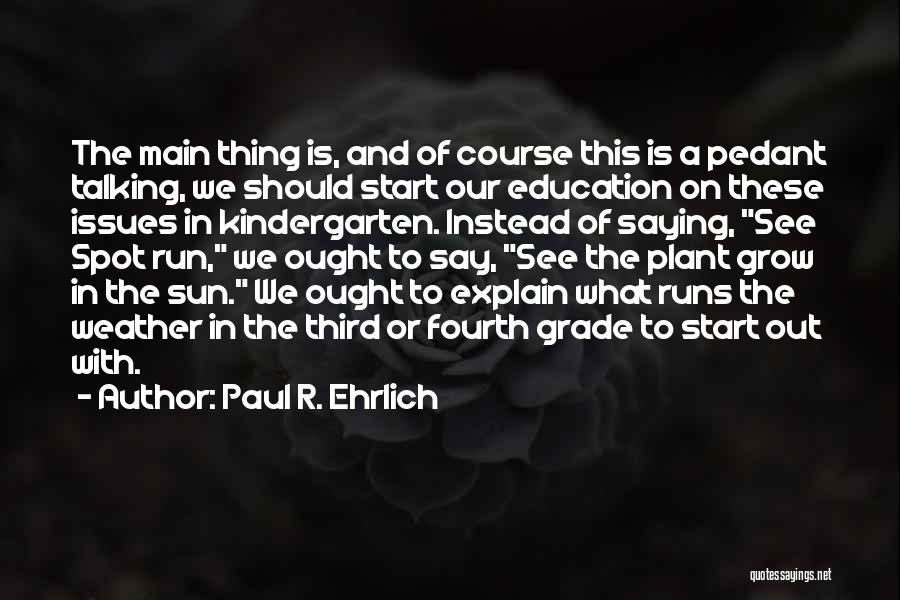 Paul R. Ehrlich Quotes: The Main Thing Is, And Of Course This Is A Pedant Talking, We Should Start Our Education On These Issues