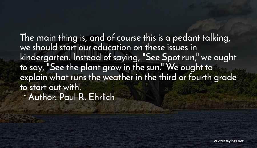 Paul R. Ehrlich Quotes: The Main Thing Is, And Of Course This Is A Pedant Talking, We Should Start Our Education On These Issues