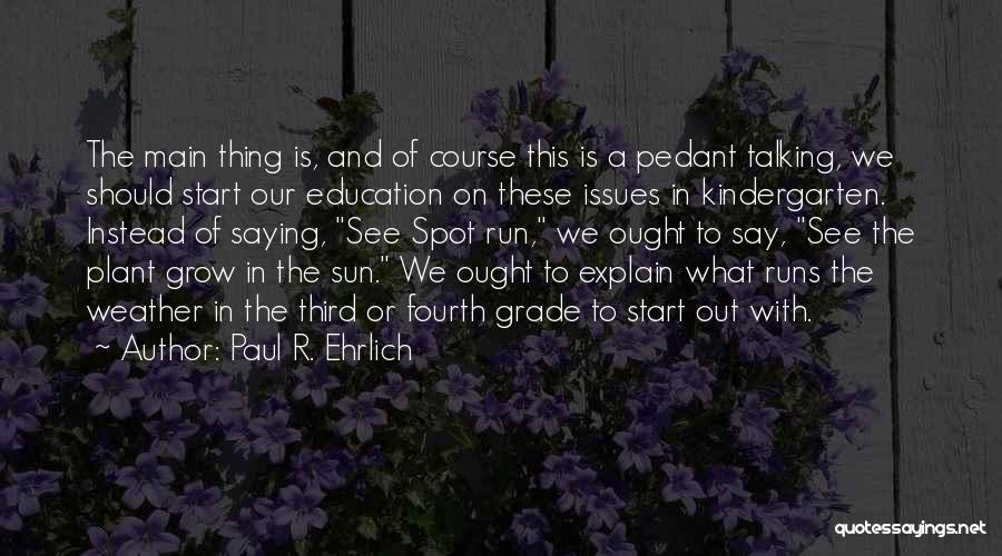 Paul R. Ehrlich Quotes: The Main Thing Is, And Of Course This Is A Pedant Talking, We Should Start Our Education On These Issues