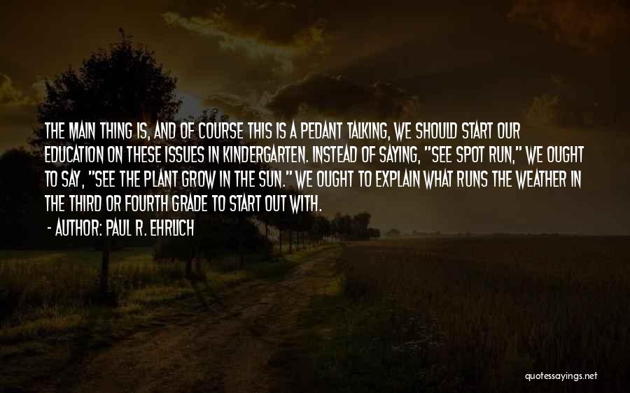 Paul R. Ehrlich Quotes: The Main Thing Is, And Of Course This Is A Pedant Talking, We Should Start Our Education On These Issues