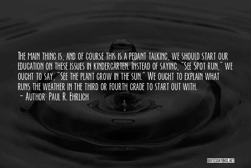 Paul R. Ehrlich Quotes: The Main Thing Is, And Of Course This Is A Pedant Talking, We Should Start Our Education On These Issues