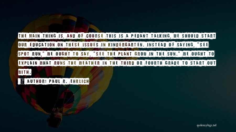 Paul R. Ehrlich Quotes: The Main Thing Is, And Of Course This Is A Pedant Talking, We Should Start Our Education On These Issues