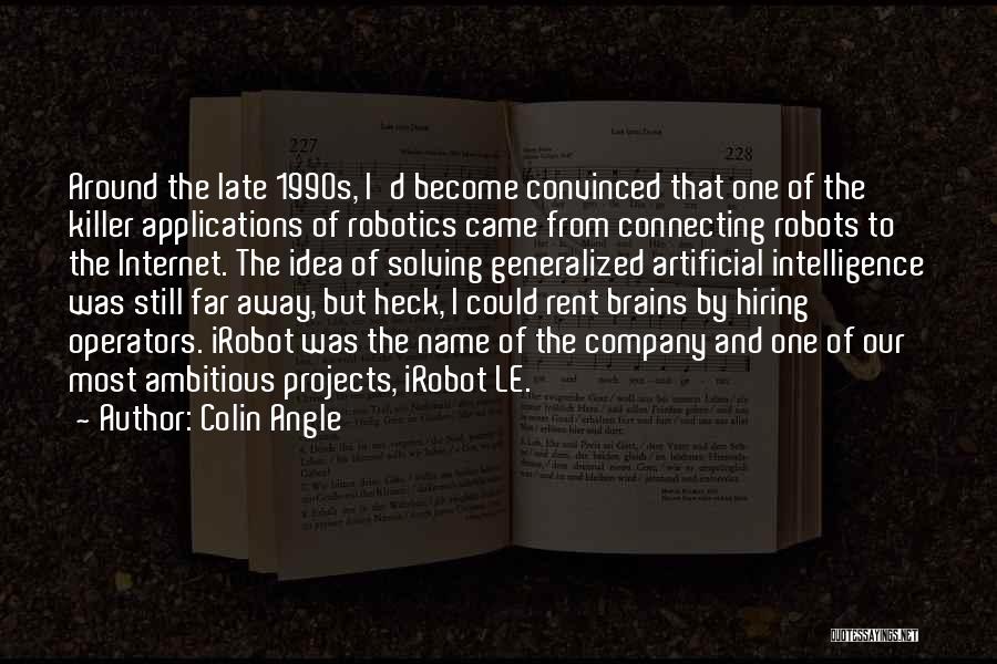 Colin Angle Quotes: Around The Late 1990s, I'd Become Convinced That One Of The Killer Applications Of Robotics Came From Connecting Robots To