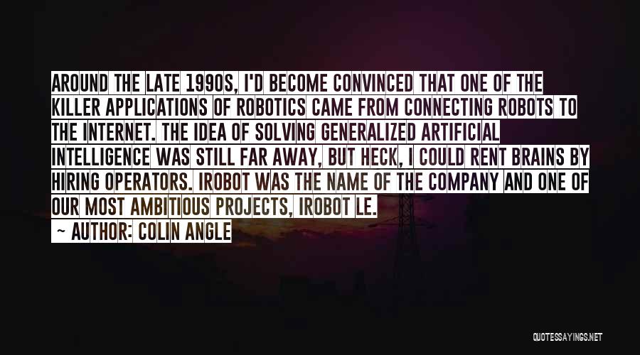 Colin Angle Quotes: Around The Late 1990s, I'd Become Convinced That One Of The Killer Applications Of Robotics Came From Connecting Robots To