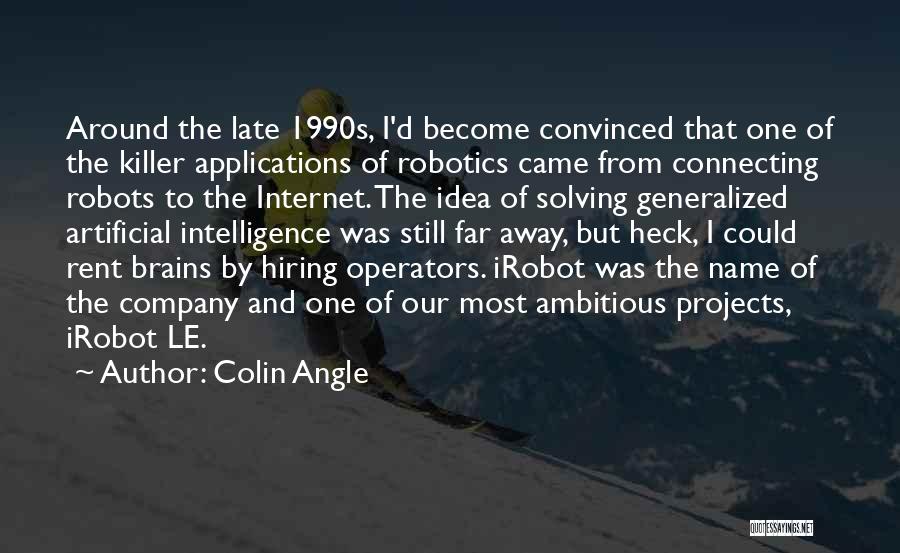 Colin Angle Quotes: Around The Late 1990s, I'd Become Convinced That One Of The Killer Applications Of Robotics Came From Connecting Robots To