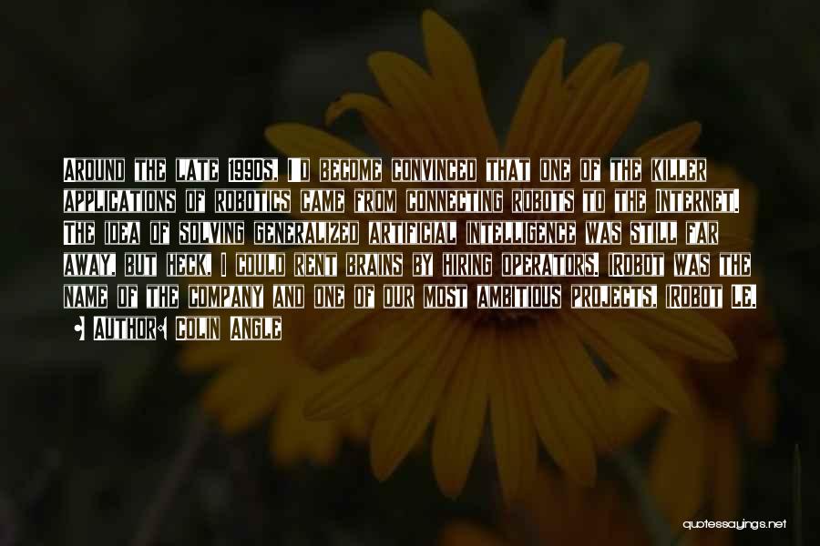 Colin Angle Quotes: Around The Late 1990s, I'd Become Convinced That One Of The Killer Applications Of Robotics Came From Connecting Robots To