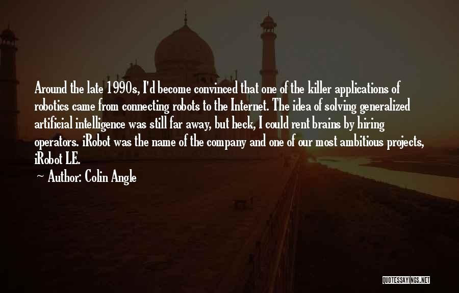 Colin Angle Quotes: Around The Late 1990s, I'd Become Convinced That One Of The Killer Applications Of Robotics Came From Connecting Robots To