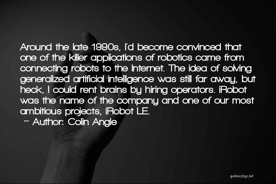 Colin Angle Quotes: Around The Late 1990s, I'd Become Convinced That One Of The Killer Applications Of Robotics Came From Connecting Robots To