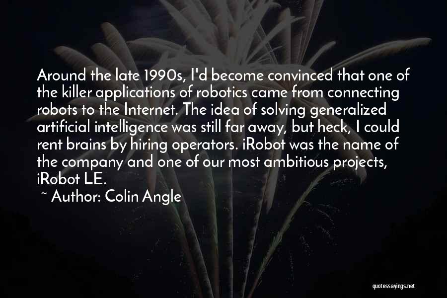 Colin Angle Quotes: Around The Late 1990s, I'd Become Convinced That One Of The Killer Applications Of Robotics Came From Connecting Robots To