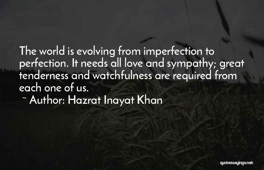 Hazrat Inayat Khan Quotes: The World Is Evolving From Imperfection To Perfection. It Needs All Love And Sympathy; Great Tenderness And Watchfulness Are Required