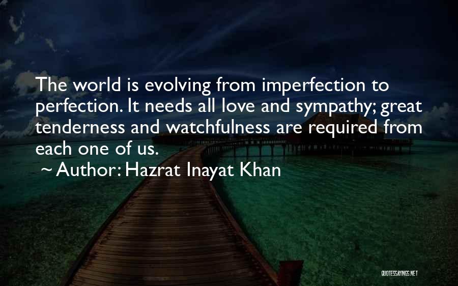 Hazrat Inayat Khan Quotes: The World Is Evolving From Imperfection To Perfection. It Needs All Love And Sympathy; Great Tenderness And Watchfulness Are Required