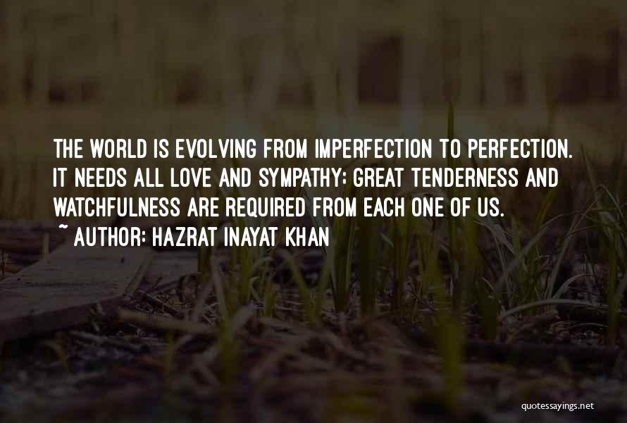 Hazrat Inayat Khan Quotes: The World Is Evolving From Imperfection To Perfection. It Needs All Love And Sympathy; Great Tenderness And Watchfulness Are Required