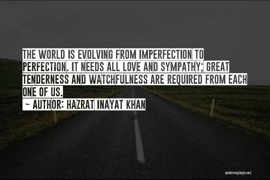 Hazrat Inayat Khan Quotes: The World Is Evolving From Imperfection To Perfection. It Needs All Love And Sympathy; Great Tenderness And Watchfulness Are Required
