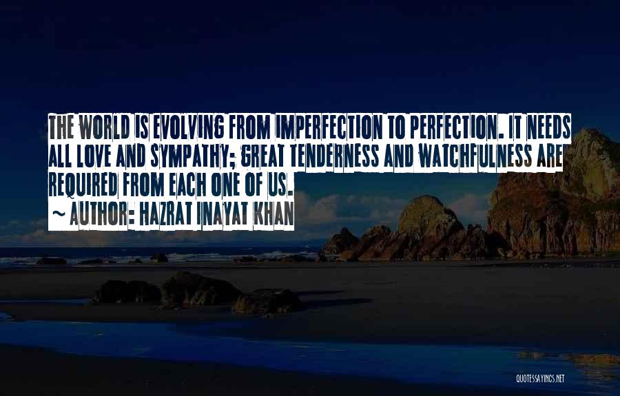 Hazrat Inayat Khan Quotes: The World Is Evolving From Imperfection To Perfection. It Needs All Love And Sympathy; Great Tenderness And Watchfulness Are Required